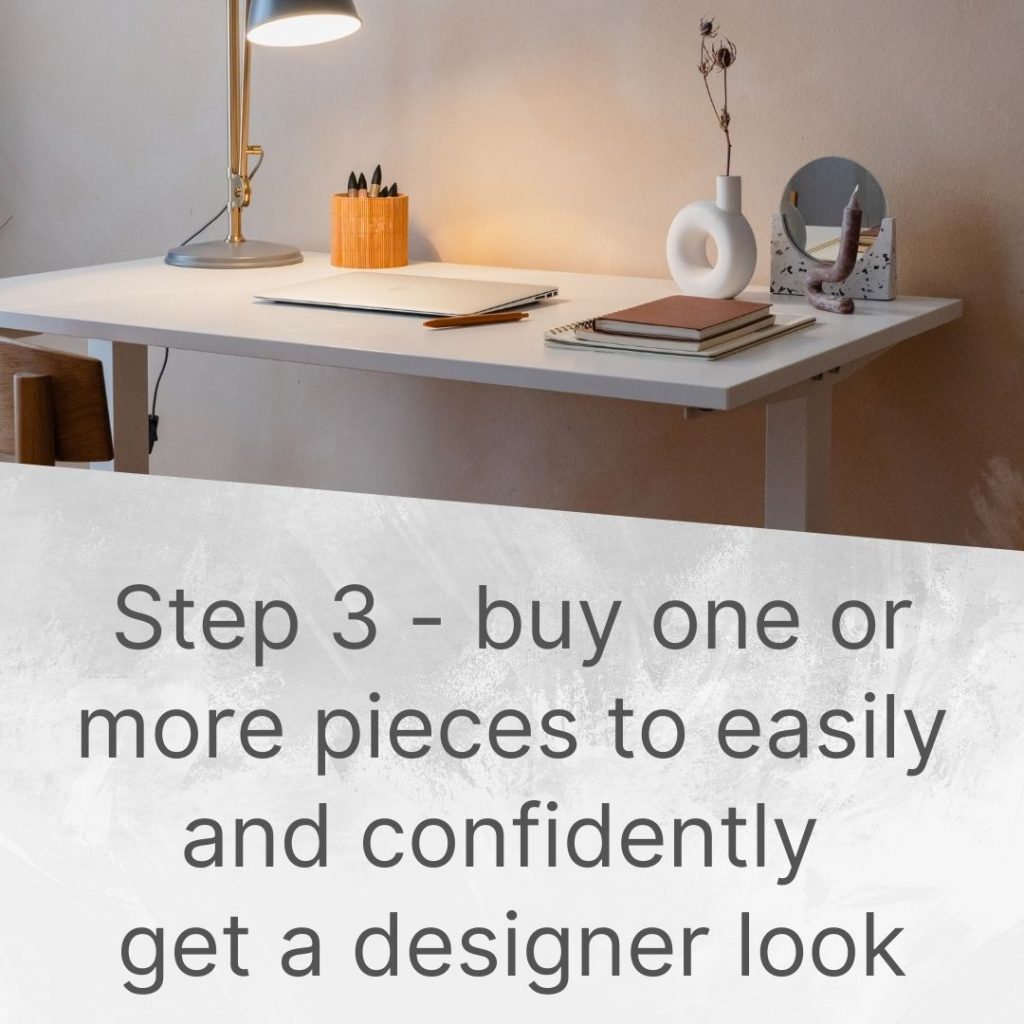 Step 3 - buy one or more pieces to easily and confidently get a designer look